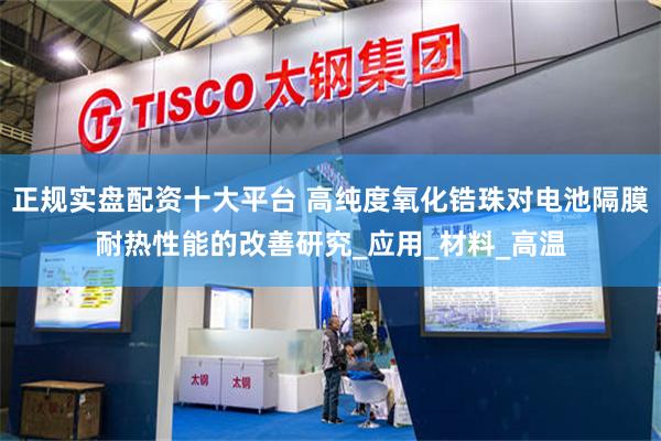 正规实盘配资十大平台 高纯度氧化锆珠对电池隔膜耐热性能的改善研究_应用_材料_高温