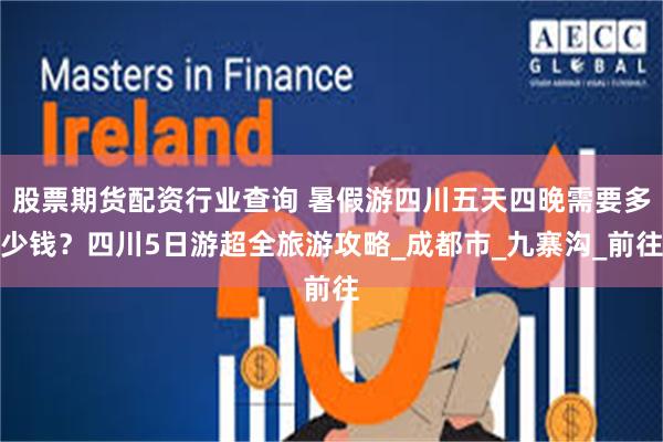 股票期货配资行业查询 暑假游四川五天四晚需要多少钱?四川5日游超全旅游攻略_成都市_九寨沟_前往