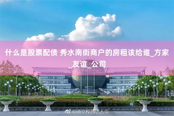 什么是股票配债 秀水南街商户的房租该给谁_方家_友谊_公司