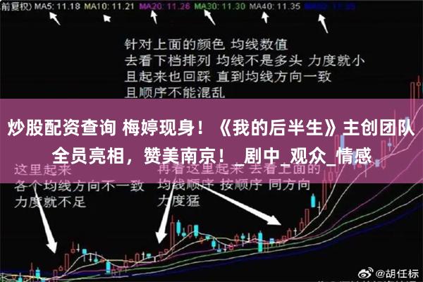 炒股配资查询 梅婷现身!《我的后半生》主创团队全员亮相,赞美南京!_剧中_观众_情感