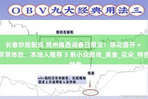 长春炒股配资 扬州瘦西湖春日限定!琼花盛开 + 早茶体验,本地人推荐 3 条小众路线_美食_花朵_特色