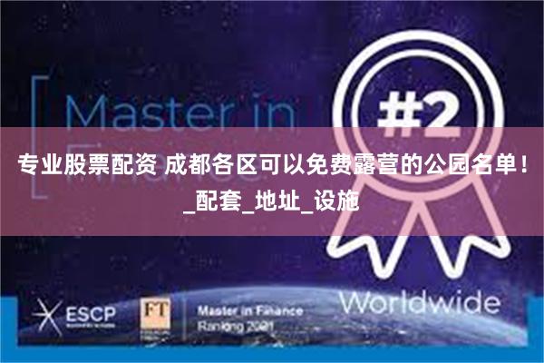 专业股票配资 成都各区可以免费露营的公园名单!_配套_地址_设施