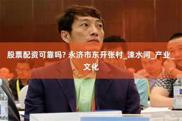 股票配资可靠吗? 永济市东开张村_涑水河_产业_文化