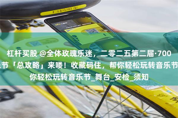 杠杆买股 @全体玫瑰乐迷,二零二五第二届·700CC·沈阳玫瑰音乐节「总攻略」来喽!收藏码住,帮你轻松玩转音乐节_舞台_安检_须知