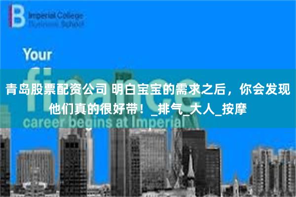 青岛股票配资公司 明白宝宝的需求之后,你会发现他们真的很好带!_排气_大人_按摩