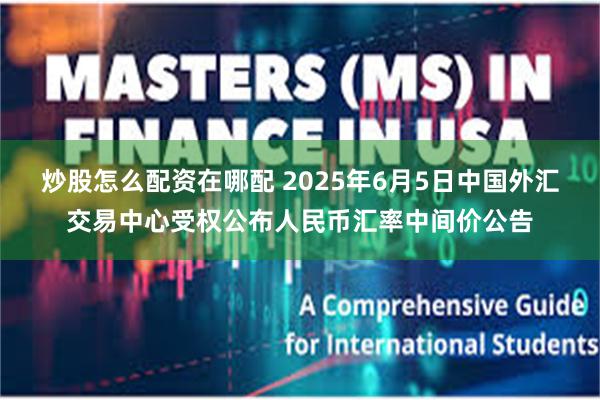 炒股怎么配资在哪配 2025年6月5日中国外汇交易中心受权公布人民币汇率中间价公告