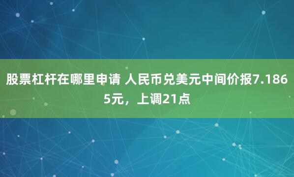 股票杠杆在哪里申请 人民币兑美元中间价报7.1865元,上调21点