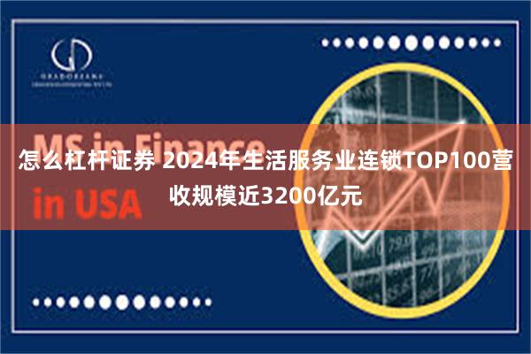 怎么杠杆证券 2024年生活服务业连锁TOP100营收规模近3200亿元