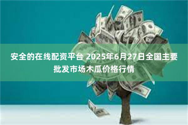 安全的在线配资平台 2025年6月27日全国主要批发市场木瓜价格行情
