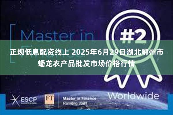 正规低息配资线上 2025年6月29日湖北鄂州市蟠龙农产品批发市场价格行情