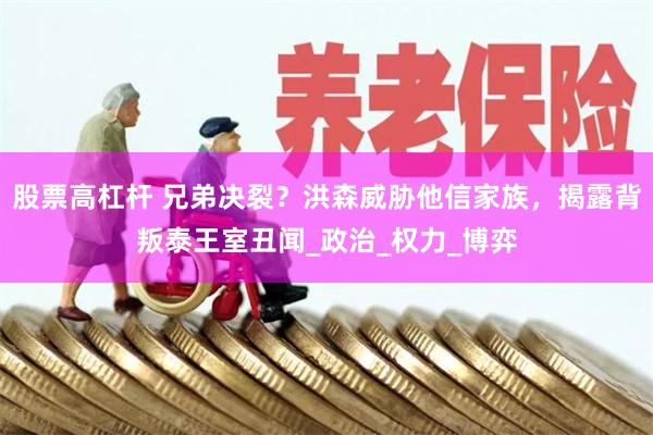 股票高杠杆 兄弟决裂?洪森威胁他信家族,揭露背叛泰王室丑闻_政治_权力_博弈