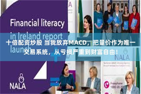 十倍配资炒股 当我放弃MACD，把量价作为唯一交易系统，从亏损严重到财富自由！