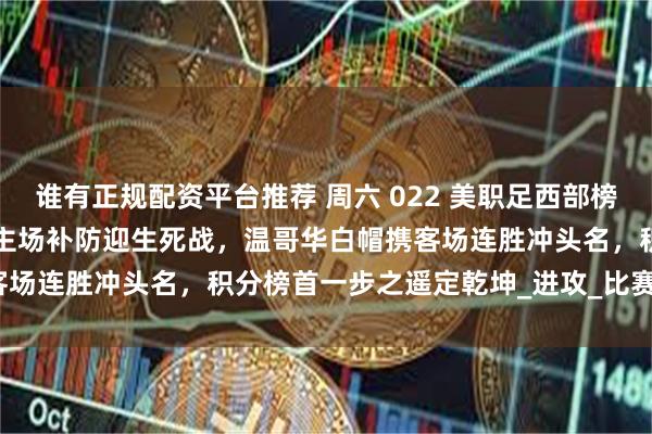 谁有正规配资平台推荐 周六 022 美职足西部榜首终极对决:圣迭戈 FC 主场补防迎生死战,温哥华白帽携客场连胜冲头名,积分榜首一步之遥定乾坤_进攻_比赛_卡瓦利尼