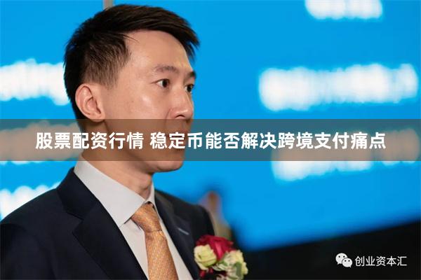 股票配资行情 稳定币能否解决跨境支付痛点