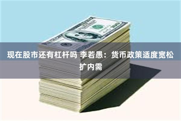 现在股市还有杠杆吗 李若愚:货币政策适度宽松扩内需