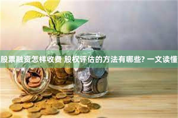 股票融资怎样收费 股权评估的方法有哪些? 一文读懂