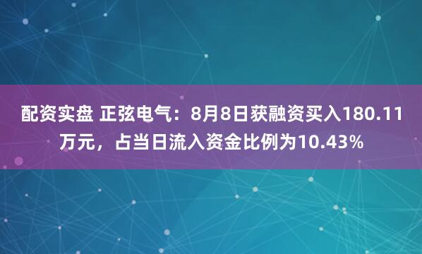 配资实盘 正弦电气：8月8日获融资买入180.11万元，占当日流入资金比例为10.43%