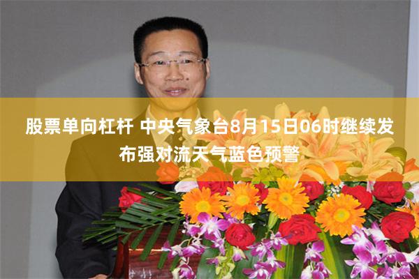 股票单向杠杆 中央气象台8月15日06时继续发布强对流天气蓝色预警