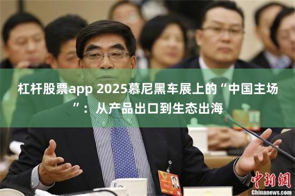 杠杆股票app 2025慕尼黑车展上的“中国主场”:从产品出口到生态出海