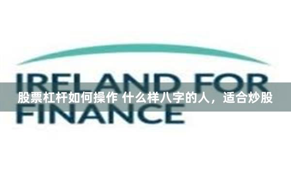 股票杠杆如何操作 什么样八字的人，适合炒股