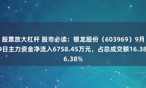 股票放大杠杆 股市必读：银龙股份（603969）9月19日主力资金净流入6758.45万元，占总成交额16.38%