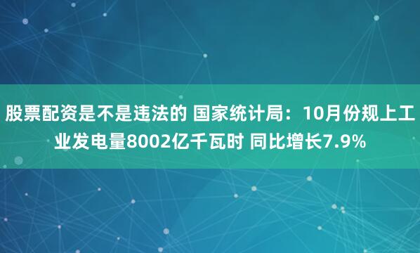 股票配资是不是违法的 国家统计局:10月份规上工业发电量8002亿千瓦时 同比增长7.9%