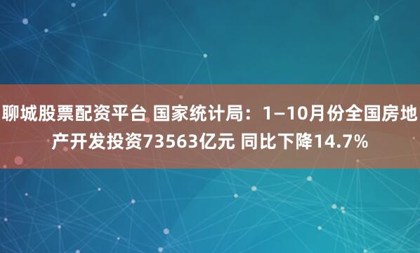 聊城股票配资平台 国家统计局:1—10月份全国房地产开发投资73563亿元 同比下降14.7%