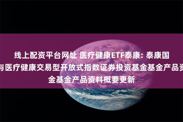 线上配资平台网址 医疗健康ETF泰康: 泰康国证公共卫生与医疗健康交易型开放式指数证券投资基金基金产品资料概要更新
