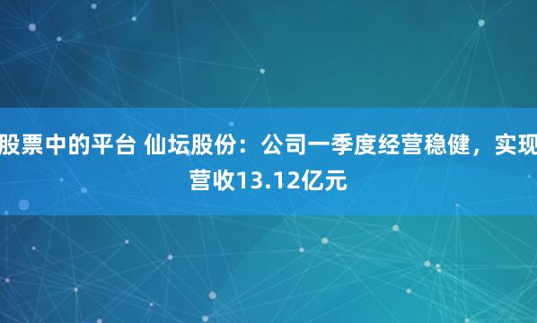股票中的平台 仙坛股份：公司一季度经营稳健，实现营收13.12亿元
