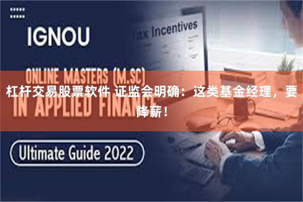 杠杆交易股票软件 证监会明确：这类基金经理，要降薪！