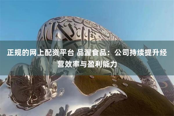 正规的网上配资平台 品渥食品：公司持续提升经营效率与盈利能力