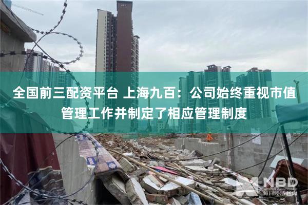 全国前三配资平台 上海九百：公司始终重视市值管理工作并制定了相应管理制度
