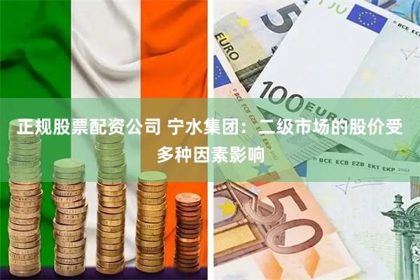 正规股票配资公司 宁水集团：二级市场的股价受多种因素影响