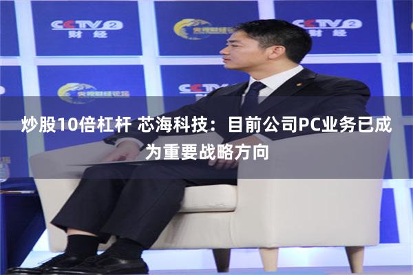 炒股10倍杠杆 芯海科技：目前公司PC业务已成为重要战略方向