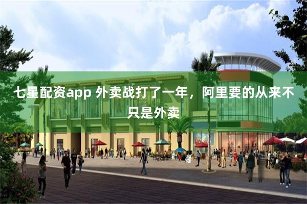 七星配资app 外卖战打了一年，阿里要的从来不只是外卖