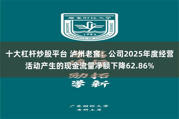 十大杠杆炒股平台 泸州老窖：公司2025年度经营活动产生的现金流量净额下降62.86%