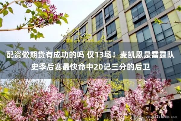 配资做期货有成功的吗 仅13场！麦凯恩是雷霆队史季后赛最快命中20记三分的后卫