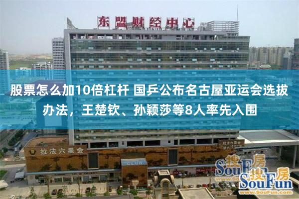 股票怎么加10倍杠杆 国乒公布名古屋亚运会选拔办法，王楚钦、孙颖莎等8人率先入围