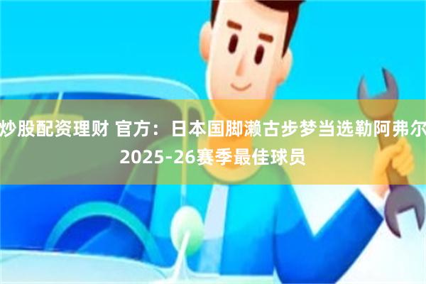 炒股配资理财 官方：日本国脚濑古步梦当选勒阿弗尔2025-26赛季最佳球员