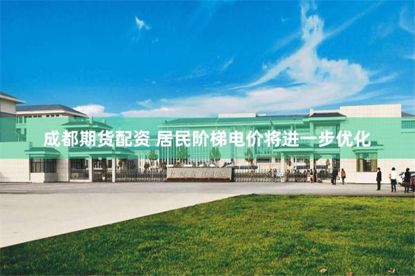 成都期货配资 居民阶梯电价将进一步优化