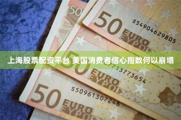 上海股票配资平台 美国消费者信心指数何以崩塌