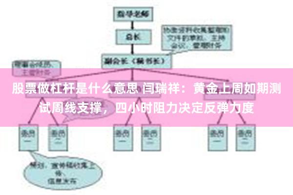 股票做杠杆是什么意思 闫瑞祥：黄金上周如期测试周线支撑，四小时阻力决定反弹力度