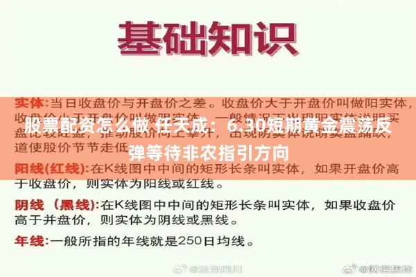 股票配资怎么做 任天成：6.30短期黄金震荡反弹等待非农指引方向