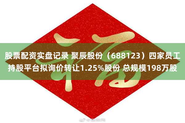 股票配资实盘记录 聚辰股份（688123）四家员工持股平台拟询价转让1.25%股份 总规模198万股