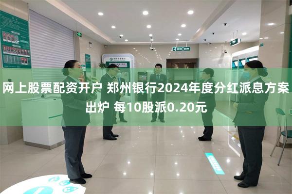网上股票配资开户 郑州银行2024年度分红派息方案出炉 每10股派0.20元