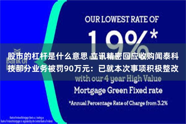 股市的杠杆是什么意思 立讯精密回应收购闻泰科技部分业务被罚90万元：已就本次事项积极整改