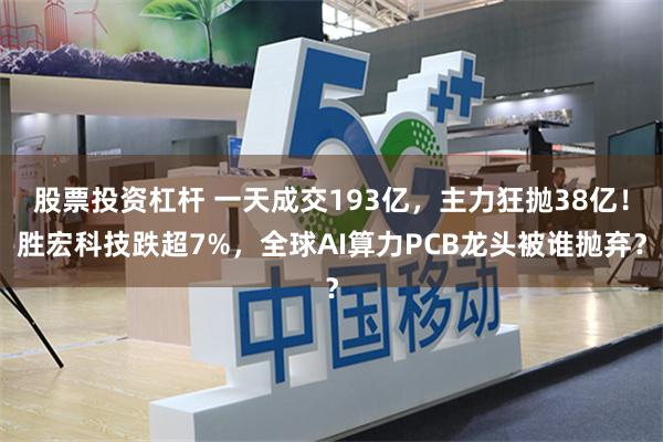 股票投资杠杆 一天成交193亿，主力狂抛38亿！胜宏科技跌超7%，全球AI算力PCB龙头被谁抛弃？