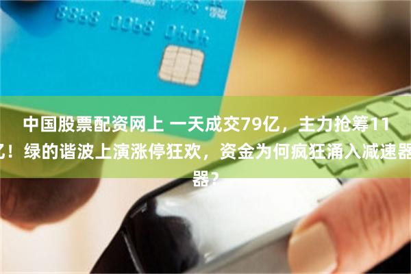 中国股票配资网上 一天成交79亿，主力抢筹11亿！绿的谐波上演涨停狂欢，资金为何疯狂涌入减速器？