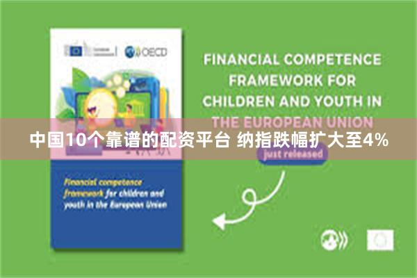 中国10个靠谱的配资平台 纳指跌幅扩大至4%