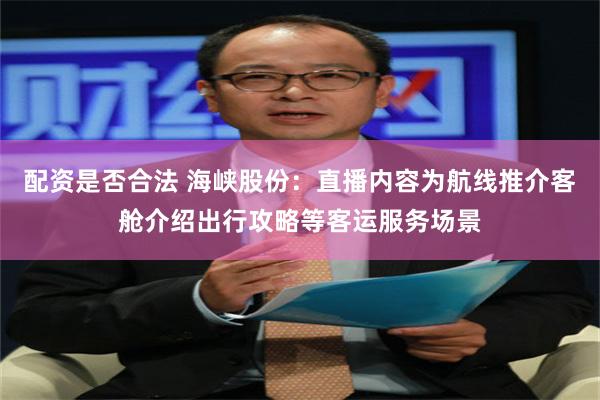 配资是否合法 海峡股份：直播内容为航线推介客舱介绍出行攻略等客运服务场景